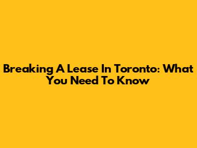 Breaking A Lease In Toronto: What You Need To Know