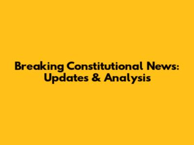 Breaking Constitutional News: Updates & Analysis