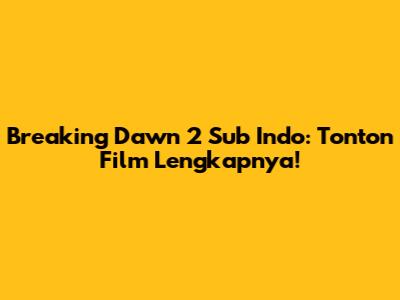 Breaking Dawn 2 Sub Indo: Tonton Film Lengkapnya!
