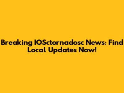 Breaking IOSctornadosc News: Find Local Updates Now!