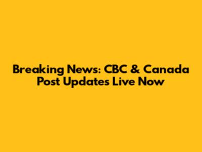 Breaking News: CBC & Canada Post Updates Live Now