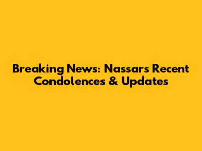 Breaking News: Nassar's Recent Condolences & Updates