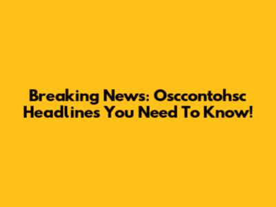 Breaking News: Osccontohsc Headlines You Need To Know!