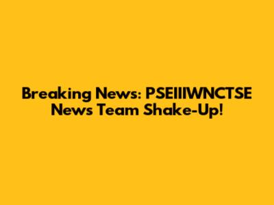 Breaking News: PSEIIIWNCTSE News Team Shake-Up!