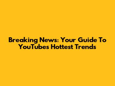 Breaking News: Your Guide To YouTube's Hottest Trends