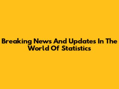 Breaking News And Updates In The World Of Statistics