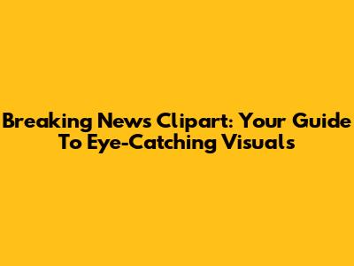 Breaking News Clipart: Your Guide To Eye-Catching Visuals