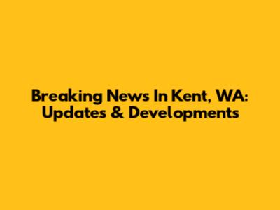 Breaking News In Kent, WA: Updates & Developments