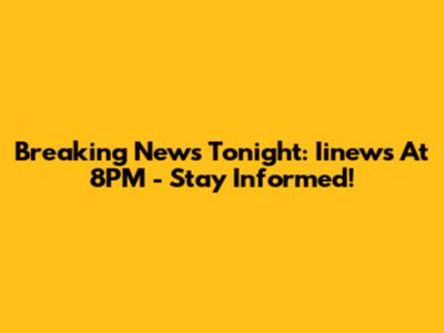 Breaking News Tonight: Iinews At 8PM - Stay Informed!