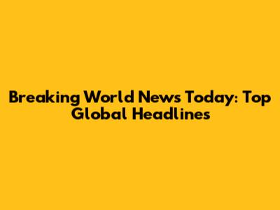 Breaking World News Today: Top Global Headlines