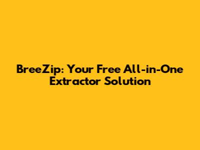 BreeZip: Your Free All-in-One Extractor Solution