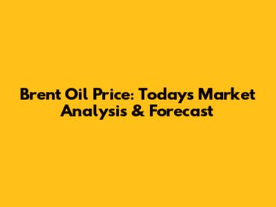 Brent Oil Price: Today's Market Analysis & Forecast