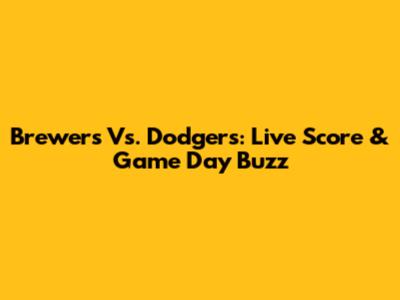 Brewers Vs. Dodgers: Live Score & Game Day Buzz