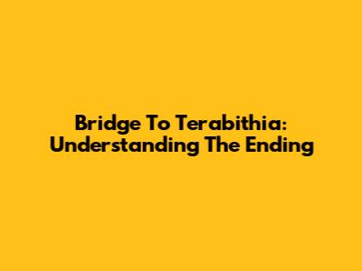 Bridge To Terabithia: Understanding The Ending