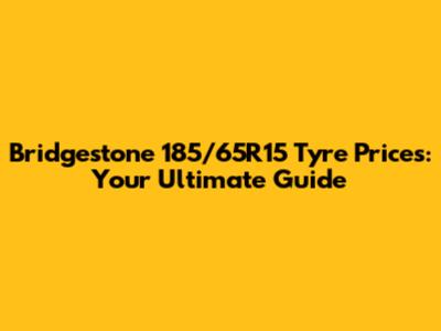 Bridgestone 185/65R15 Tyre Prices: Your Ultimate Guide
