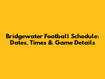 Bridgewater Football Schedule: Dates, Times & Game Details
