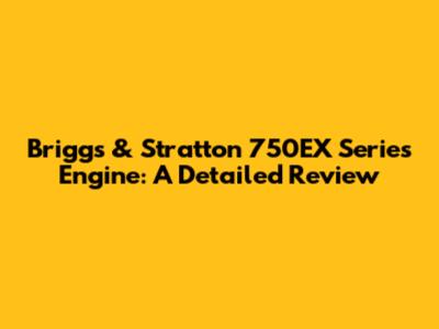 Briggs & Stratton 750EX Series Engine: A Detailed Review