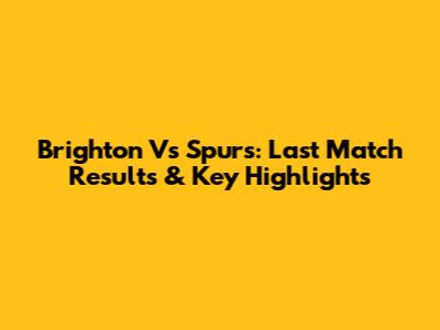 Brighton Vs Spurs: Last Match Results & Key Highlights
