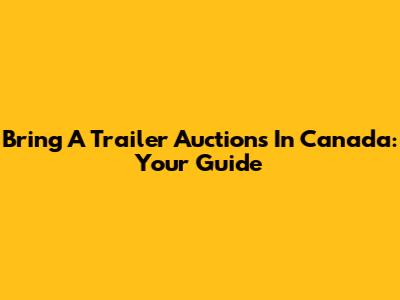 Bring A Trailer Auctions In Canada: Your Guide