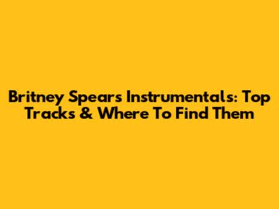 Britney Spears Instrumentals: Top Tracks & Where To Find Them