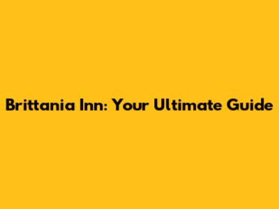 Brittania Inn: Your Ultimate Guide