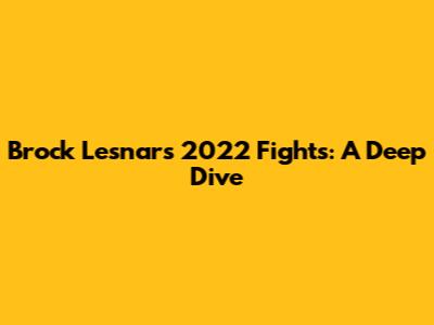 Brock Lesnar's 2022 Fights: A Deep Dive