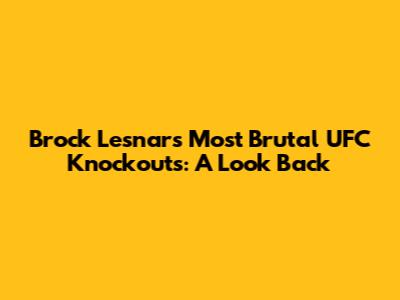Brock Lesnar's Most Brutal UFC Knockouts: A Look Back
