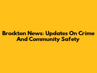 Brockton News: Updates On Crime And Community Safety