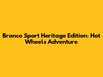 Bronco Sport Heritage Edition: Hot Wheels Adventure