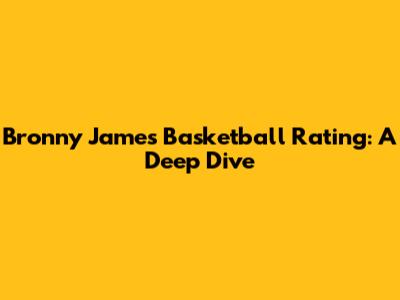 Bronny James' Basketball Rating: A Deep Dive