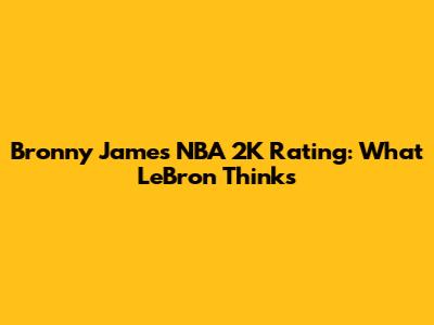 Bronny James' NBA 2K Rating: What LeBron Thinks