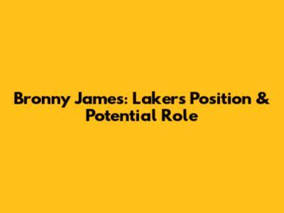 Bronny James: Lakers Position & Potential Role