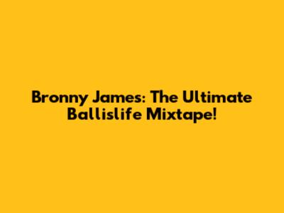 Bronny James: The Ultimate Ballislife Mixtape!