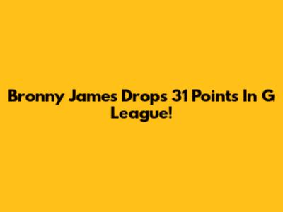 Bronny James Drops 31 Points In G League!