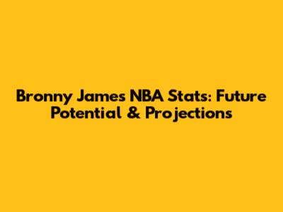 Bronny James NBA Stats: Future Potential & Projections