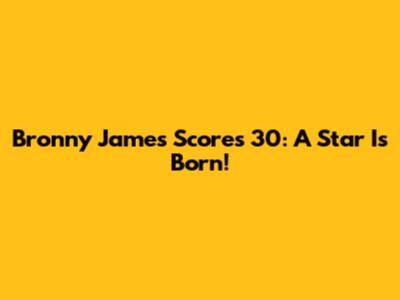 Bronny James Scores 30: A Star Is Born!