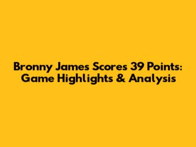 Bronny James Scores 39 Points: Game Highlights & Analysis