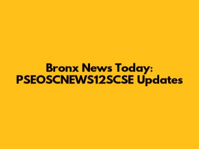 Bronx News Today: PSEOSCNEWS12SCSE Updates
