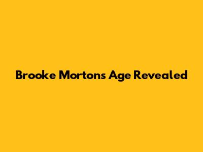 Brooke Morton's Age Revealed