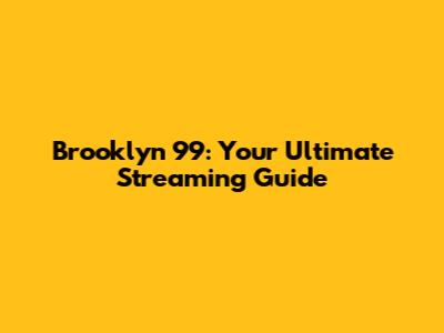 Brooklyn 99: Your Ultimate Streaming Guide