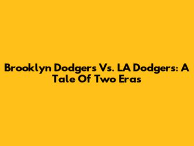 Brooklyn Dodgers Vs. LA Dodgers: A Tale Of Two Eras