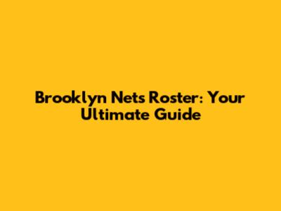 Brooklyn Nets Roster: Your Ultimate Guide