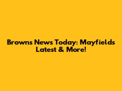 Browns News Today: Mayfield's Latest & More!