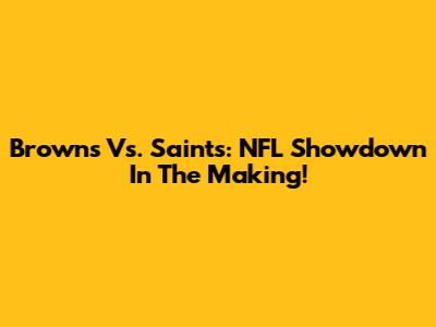 Browns Vs. Saints: NFL Showdown In The Making!