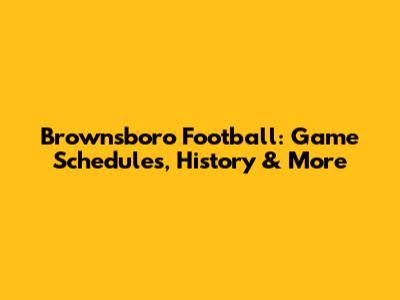 Brownsboro Football: Game Schedules, History & More