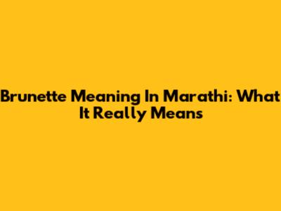 Brunette Meaning In Marathi: What It Really Means