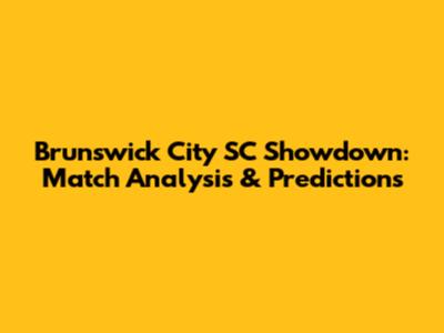 Brunswick City SC Showdown: Match Analysis & Predictions