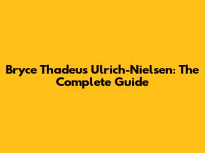 Bryce Thadeus Ulrich-Nielsen: The Complete Guide