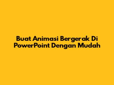 Buat Animasi Bergerak Di PowerPoint Dengan Mudah