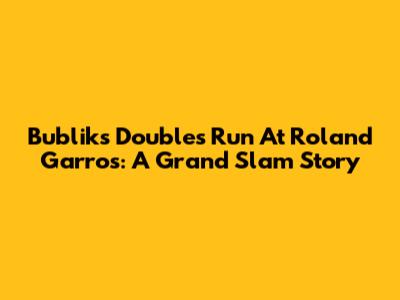 Bublik's Doubles Run At Roland Garros: A Grand Slam Story